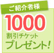 ご紹介者様1,000円割引ﾁｹｯﾄﾌﾟﾚｾﾞﾝﾄ